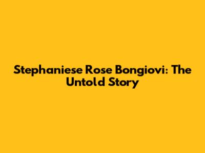 Stephaniese Rose Bongiovi: The Untold Story
