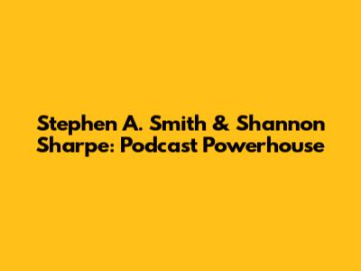 Stephen A. Smith & Shannon Sharpe: Podcast Powerhouse