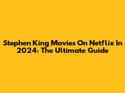 Stephen King Movies On Netflix In 2024: The Ultimate Guide
