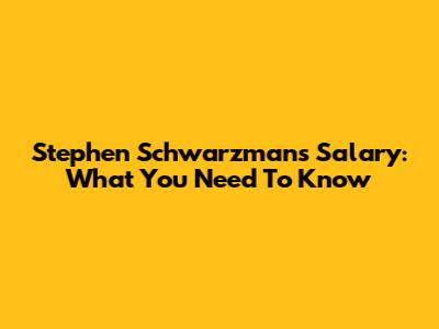 Stephen Schwarzman's Salary: What You Need To Know