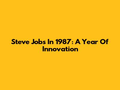 Steve Jobs In 1987: A Year Of Innovation