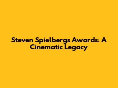 Steven Spielberg's Awards: A Cinematic Legacy