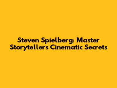Steven Spielberg: Master Storyteller's Cinematic Secrets