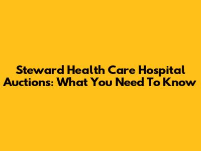 Steward Health Care Hospital Auctions: What You Need To Know