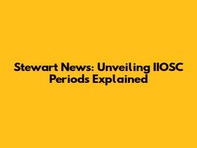 Stewart News: Unveiling IIOSC Periods Explained