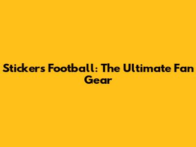 Stickers Football: The Ultimate Fan Gear