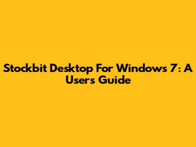 Stockbit Desktop For Windows 7: A User's Guide