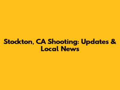 Stockton, CA Shooting: Updates & Local News