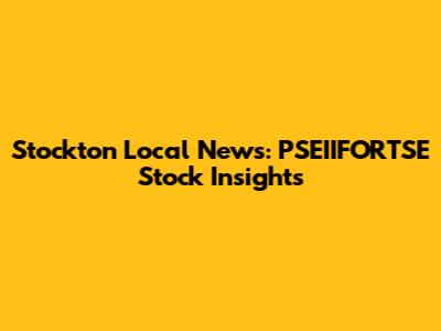 Stockton Local News: PSEIIFORTSE Stock Insights