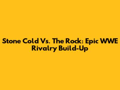 Stone Cold Vs. The Rock: Epic WWE Rivalry Build-Up
