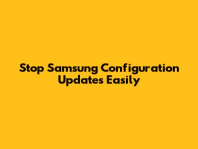 Stop Samsung Configuration Updates Easily