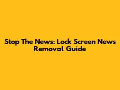 Stop The News: Lock Screen News Removal Guide
