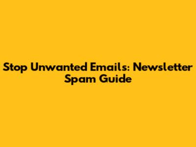 Stop Unwanted Emails: Newsletter Spam Guide