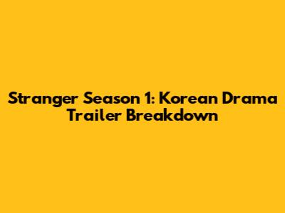 Stranger Season 1: Korean Drama Trailer Breakdown