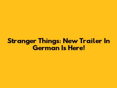 Stranger Things: New Trailer In German Is Here!
