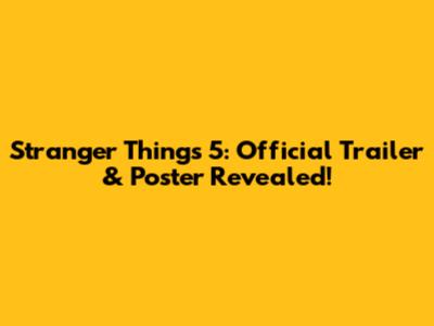 Stranger Things 5: Official Trailer & Poster Revealed!