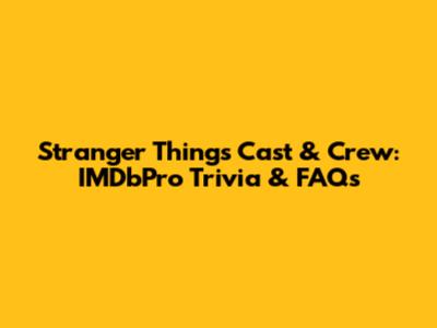 Stranger Things Cast & Crew: IMDbPro Trivia & FAQs