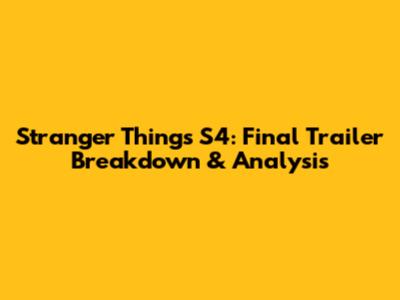 Stranger Things S4: Final Trailer Breakdown & Analysis