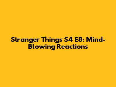 Stranger Things S4 E8: Mind-Blowing Reactions
