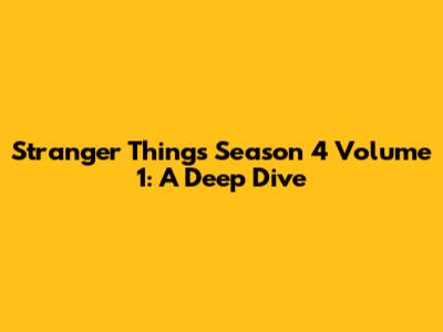 Stranger Things Season 4 Volume 1: A Deep Dive