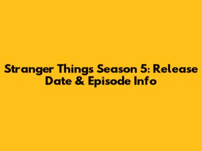 Stranger Things Season 5: Release Date & Episode Info