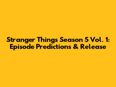 Stranger Things Season 5 Vol. 1: Episode Predictions & Release