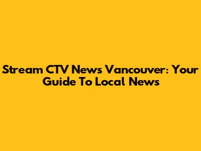Stream CTV News Vancouver: Your Guide To Local News
