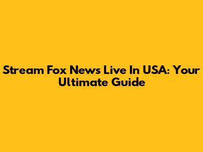 Stream Fox News Live In USA: Your Ultimate Guide