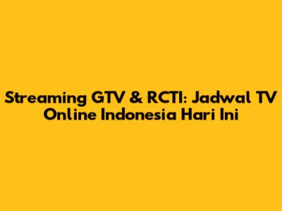 Streaming GTV & RCTI: Jadwal TV Online Indonesia Hari Ini
