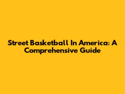 Street Basketball In America: A Comprehensive Guide