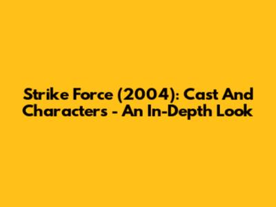 Strike Force (2004): Cast And Characters - An In-Depth Look