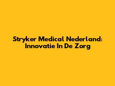 Stryker Medical Nederland: Innovatie In De Zorg