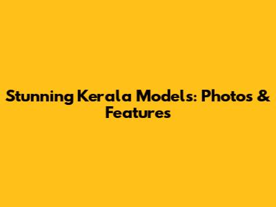 Stunning Kerala Models: Photos & Features