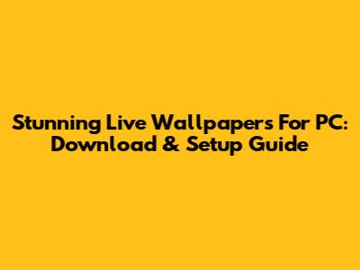 Stunning Live Wallpapers For PC: Download & Setup Guide