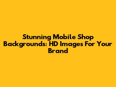 Stunning Mobile Shop Backgrounds: HD Images For Your Brand