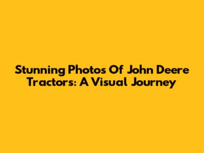 Stunning Photos Of John Deere Tractors: A Visual Journey