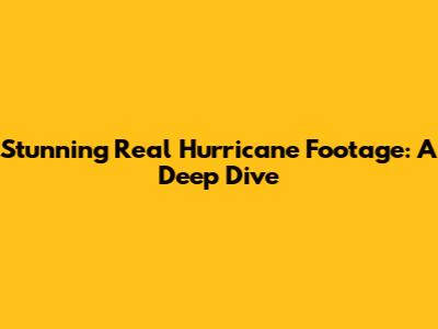 Stunning Real Hurricane Footage: A Deep Dive