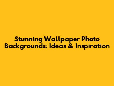 Stunning Wallpaper Photo Backgrounds: Ideas & Inspiration