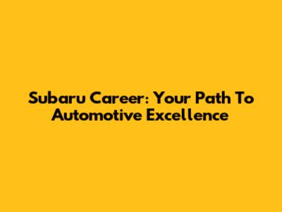 Subaru Career: Your Path To Automotive Excellence