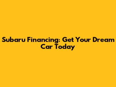 Subaru Financing: Get Your Dream Car Today