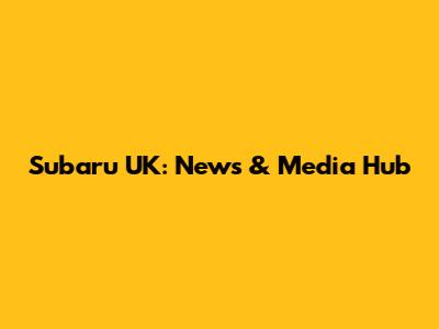 Subaru UK: News & Media Hub