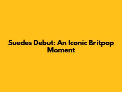 Suede's Debut: An Iconic Britpop Moment