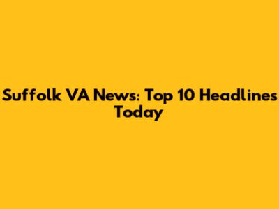 Suffolk VA News: Top 10 Headlines Today