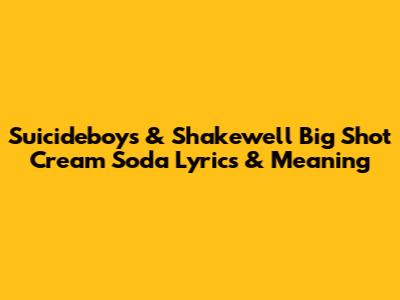 Suicideboys & Shakewell Big Shot Cream Soda Lyrics & Meaning