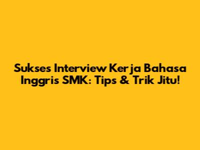 Sukses Interview Kerja Bahasa Inggris SMK: Tips & Trik Jitu!