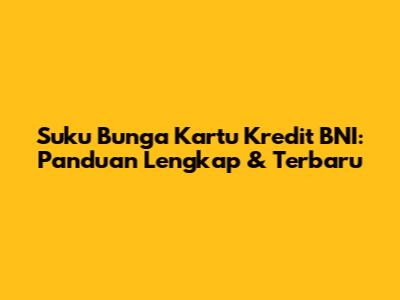 Suku Bunga Kartu Kredit BNI: Panduan Lengkap & Terbaru