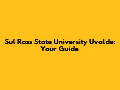 Sul Ross State University Uvalde: Your Guide