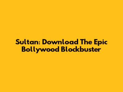 Sultan: Download The Epic Bollywood Blockbuster