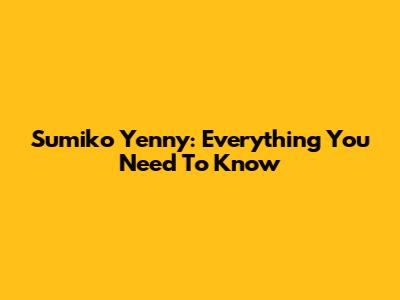 Sumiko Yenny: Everything You Need To Know