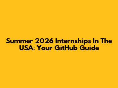 Summer 2026 Internships In The USA: Your GitHub Guide